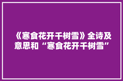 《寒食花开千树雪》全诗及意思和“寒食花开千树雪”的拼音注释