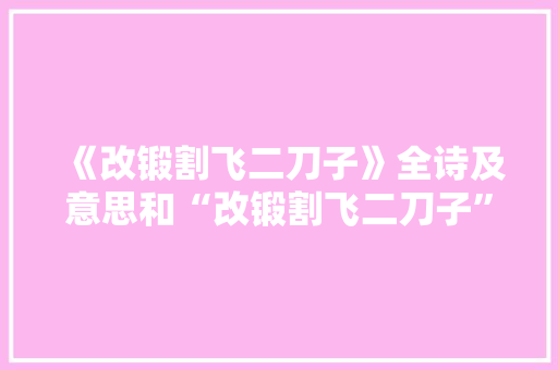 《改锻割飞二刀子》全诗及意思和“改锻割飞二刀子”的拼音注释
