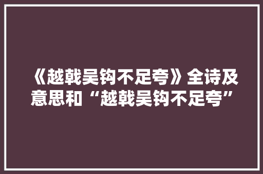 《越戟吴钩不足夸》全诗及意思和“越戟吴钩不足夸”的拼音注释