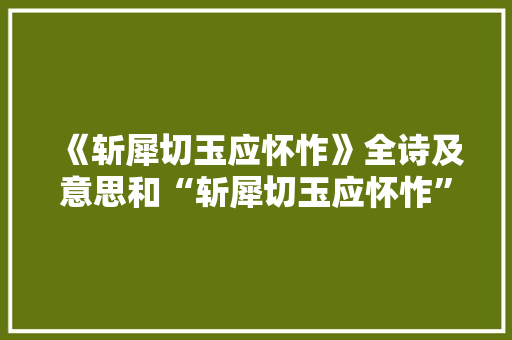 《斩犀切玉应怀怍》全诗及意思和“斩犀切玉应怀怍”的拼音注释
