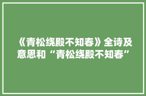 《青松绕殿不知春》全诗及意思和“青松绕殿不知春”的拼音注释