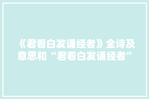 《君看白发诵经者》全诗及意思和“君看白发诵经者”的拼音注释 诗词鉴赏
