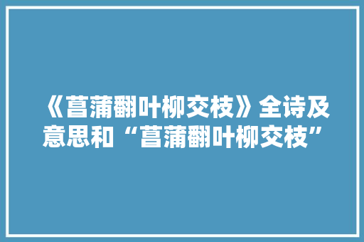 《菖蒲翻叶柳交枝》全诗及意思和“菖蒲翻叶柳交枝”的拼音注释