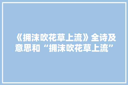 《拥沫吹花草上流》全诗及意思和“拥沫吹花草上流”的拼音注释