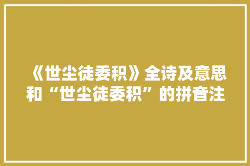《世尘徒委积》全诗及意思和“世尘徒委积”的拼音注释