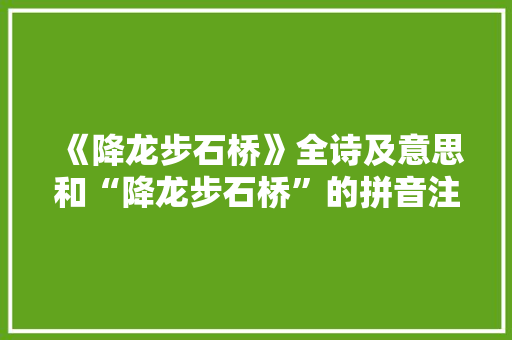 《降龙步石桥》全诗及意思和“降龙步石桥”的拼音注释