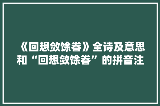 《回想敛馀眷》全诗及意思和“回想敛馀眷”的拼音注释
