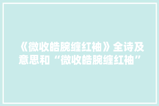 《微收皓腕缠红袖》全诗及意思和“微收皓腕缠红袖”的拼音注释