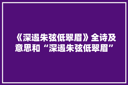 《深遏朱弦低翠眉》全诗及意思和“深遏朱弦低翠眉”的拼音注释 诗词鉴赏