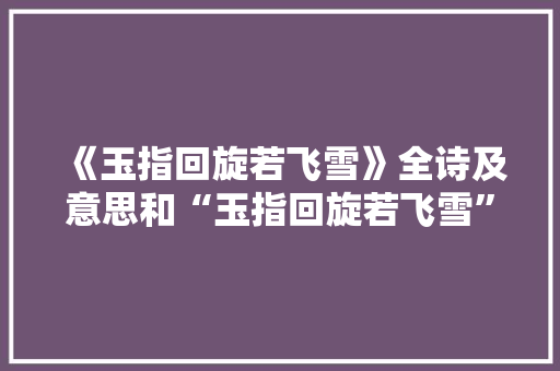 《玉指回旋若飞雪》全诗及意思和“玉指回旋若飞雪”的拼音注释