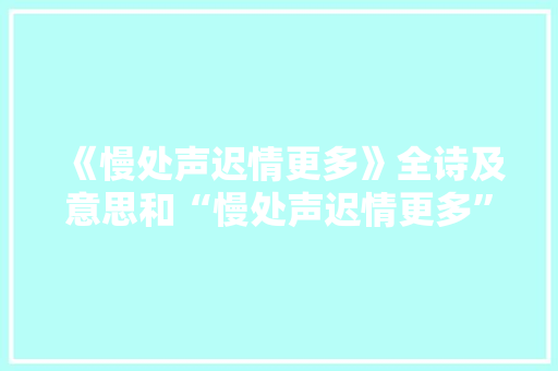 《慢处声迟情更多》全诗及意思和“慢处声迟情更多”的拼音注释