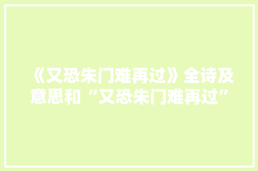 《又恐朱门难再过》全诗及意思和“又恐朱门难再过”的拼音注释