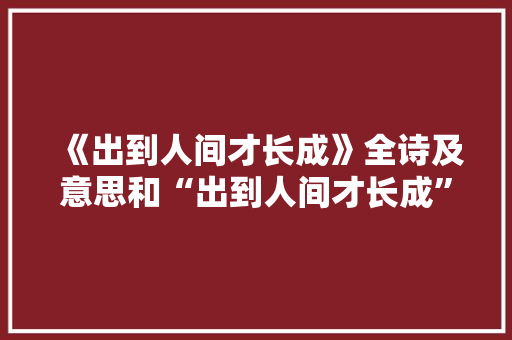 《出到人间才长成》全诗及意思和“出到人间才长成”的拼音注释
