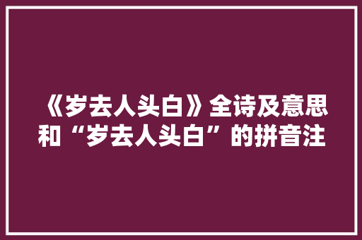 《岁去人头白》全诗及意思和“岁去人头白”的拼音注释