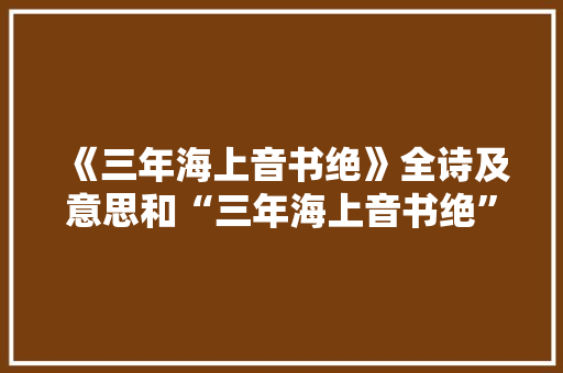 《三年海上音书绝》全诗及意思和“三年海上音书绝”的拼音注释