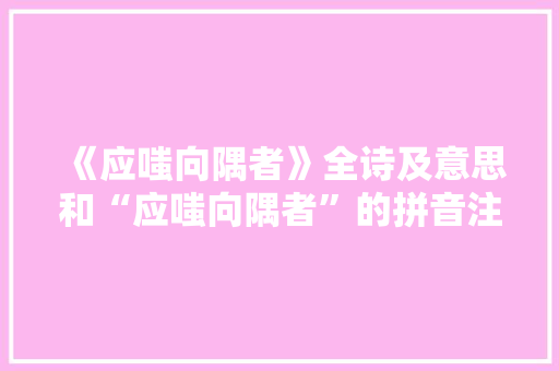 《应嗤向隅者》全诗及意思和“应嗤向隅者”的拼音注释