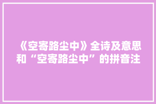 《空寄路尘中》全诗及意思和“空寄路尘中”的拼音注释 诗词鉴赏