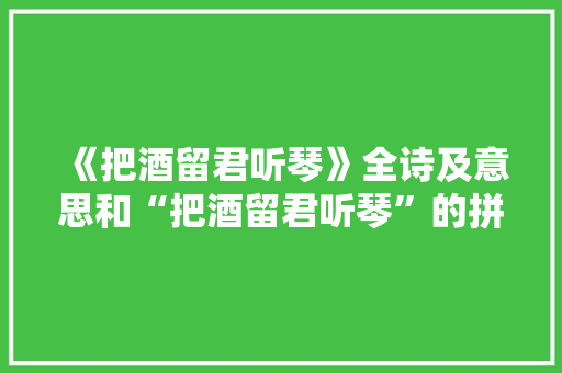 《把酒留君听琴》全诗及意思和“把酒留君听琴”的拼音注释