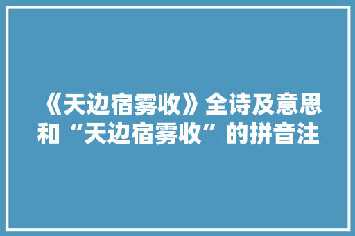 《天边宿雾收》全诗及意思和“天边宿雾收”的拼音注释