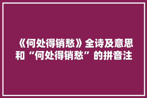 《何处得销愁》全诗及意思和“何处得销愁”的拼音注释