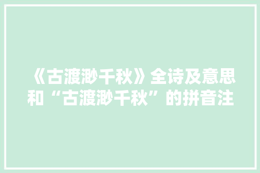 《古渡渺千秋》全诗及意思和“古渡渺千秋”的拼音注释