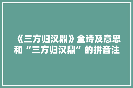 《三方归汉鼎》全诗及意思和“三方归汉鼎”的拼音注释 诗词鉴赏
