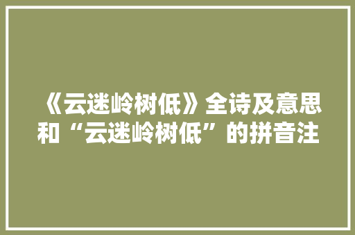 《云迷岭树低》全诗及意思和“云迷岭树低”的拼音注释