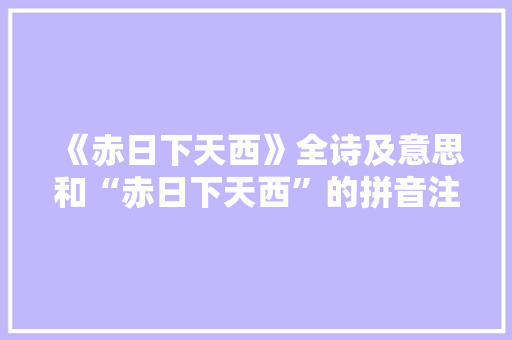 《赤日下天西》全诗及意思和“赤日下天西”的拼音注释