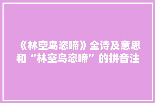 《林空鸟恣啼》全诗及意思和“林空鸟恣啼”的拼音注释