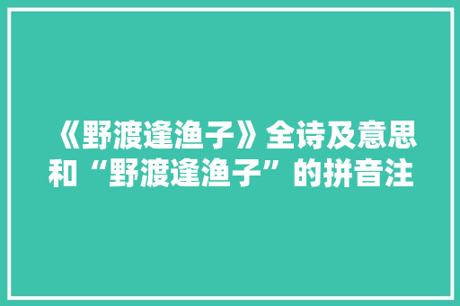 《野渡逢渔子》全诗及意思和“野渡逢渔子”的拼音注释