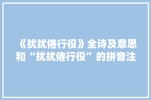 《扰扰倦行役》全诗及意思和“扰扰倦行役”的拼音注释
