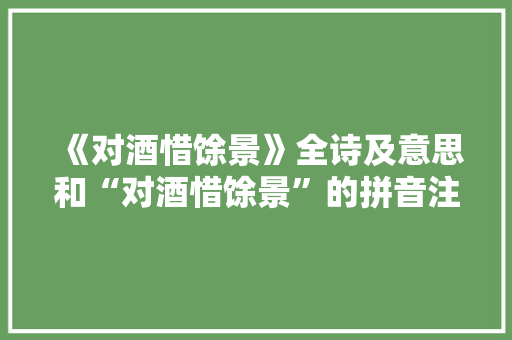 《对酒惜馀景》全诗及意思和“对酒惜馀景”的拼音注释