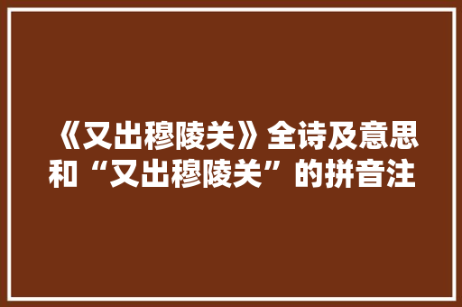 《又出穆陵关》全诗及意思和“又出穆陵关”的拼音注释