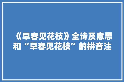 《早春见花枝》全诗及意思和“早春见花枝”的拼音注释