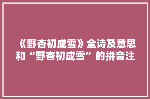 《野杏初成雪》全诗及意思和“野杏初成雪”的拼音注释 诗词鉴赏