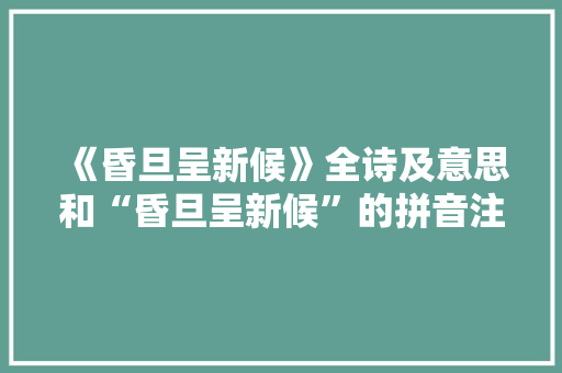 《昏旦呈新候》全诗及意思和“昏旦呈新候”的拼音注释 诗词鉴赏