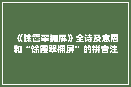 《馀霞翠拥屏》全诗及意思和“馀霞翠拥屏”的拼音注释