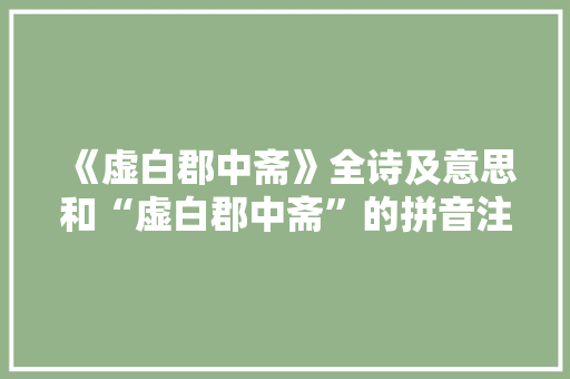 《虚白郡中斋》全诗及意思和“虚白郡中斋”的拼音注释