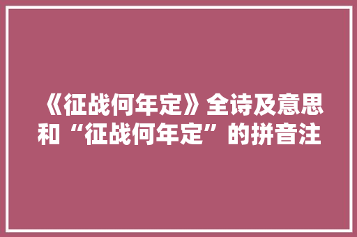 《征战何年定》全诗及意思和“征战何年定”的拼音注释