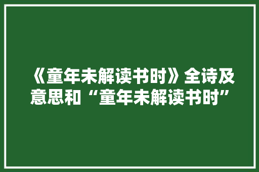 《童年未解读书时》全诗及意思和“童年未解读书时”的拼音注释
