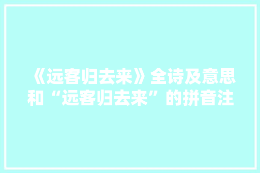 《远客归去来》全诗及意思和“远客归去来”的拼音注释