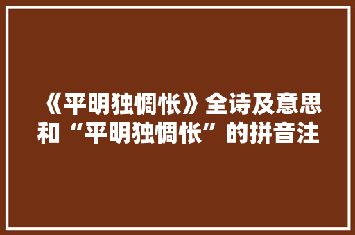 《平明独惆怅》全诗及意思和“平明独惆怅”的拼音注释