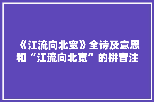 《江流向北宽》全诗及意思和“江流向北宽”的拼音注释