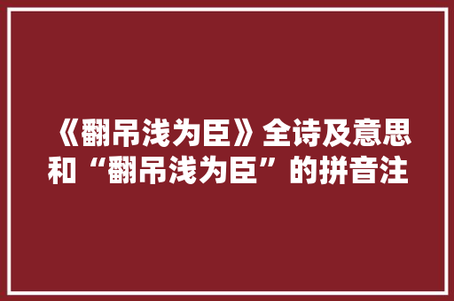 《翻吊浅为臣》全诗及意思和“翻吊浅为臣”的拼音注释
