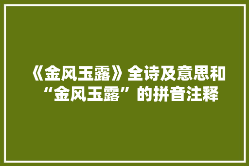 《金风玉露》全诗及意思和“金风玉露”的拼音注释