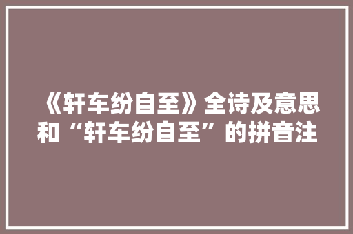 《轩车纷自至》全诗及意思和“轩车纷自至”的拼音注释 诗词鉴赏