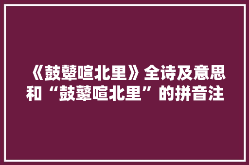 《鼓鼙喧北里》全诗及意思和“鼓鼙喧北里”的拼音注释 诗词鉴赏