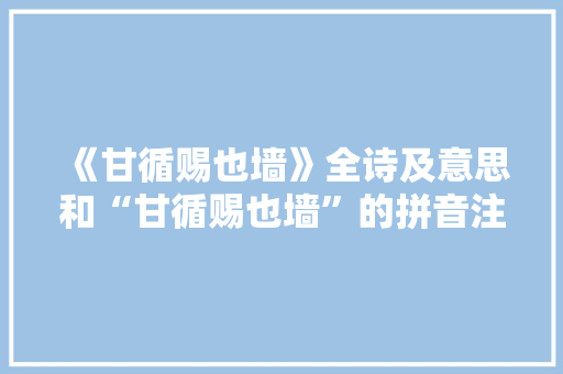 《甘循赐也墙》全诗及意思和“甘循赐也墙”的拼音注释 诗词鉴赏