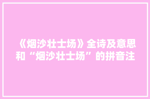 《烟沙壮士场》全诗及意思和“烟沙壮士场”的拼音注释