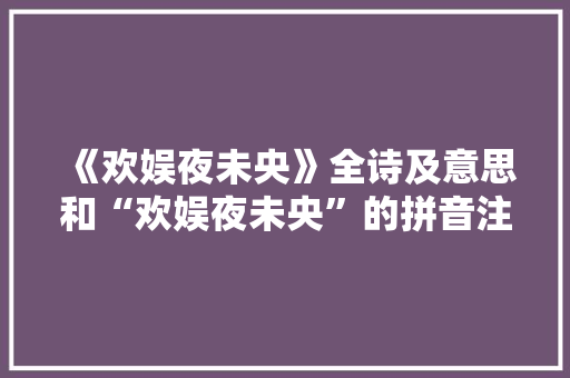 《欢娱夜未央》全诗及意思和“欢娱夜未央”的拼音注释